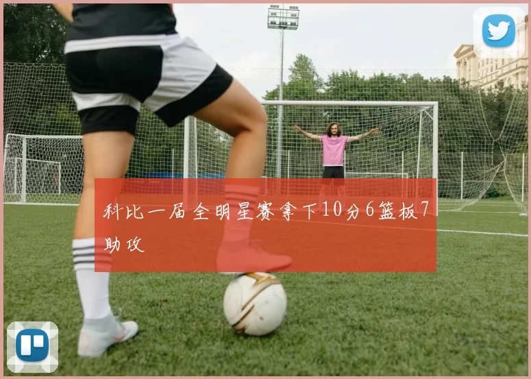 科比一届全明星赛拿下10分6篮板7助攻